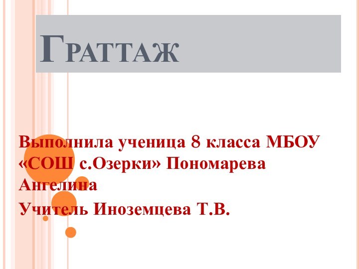 ГраттажВыполнила ученица 8 класса МБОУ «СОШ с.Озерки» Пономарева АнгелинаУчитель Иноземцева Т.В.