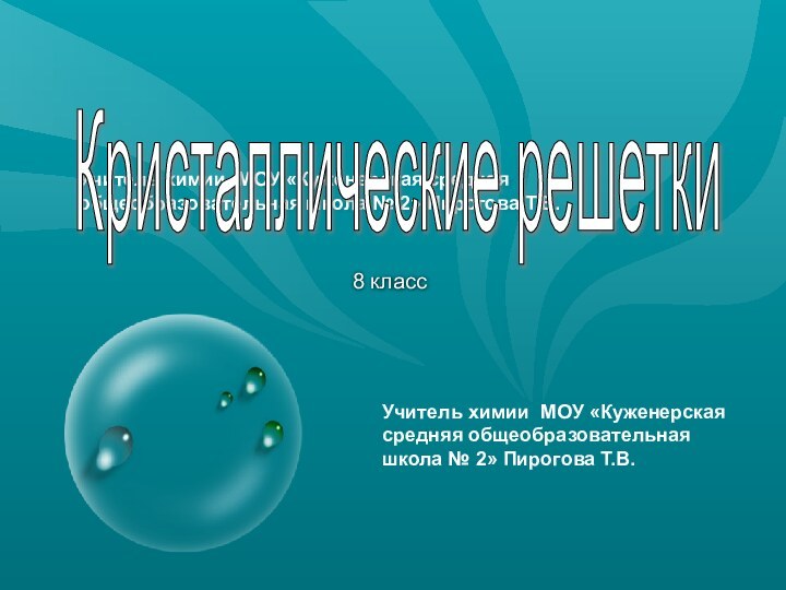 Учитель химии МОУ «Куженерская средняя общеобразовательная школа № 2» Пирогова Т.В.8 классКристаллические