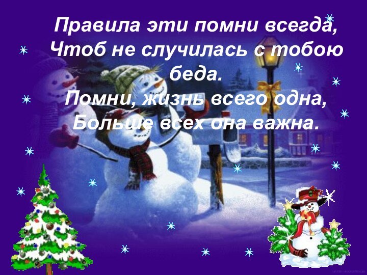 Правила эти помни всегда,Чтоб не случилась с тобою беда.Помни, жизнь всего одна,Больше всех она важна.