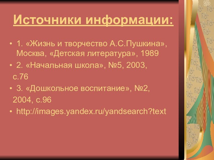 Источники информации:1. «Жизнь и творчество А.С.Пушкина»,Москва, «Детская литература», 19892. «Начальная школа», №5,