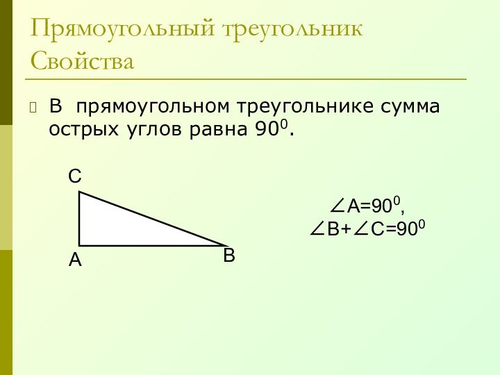 Прямоугольный треугольник СвойстваВ прямоугольном треугольнике сумма острых углов равна 900. АВС∠А=900, ∠В+∠С=900