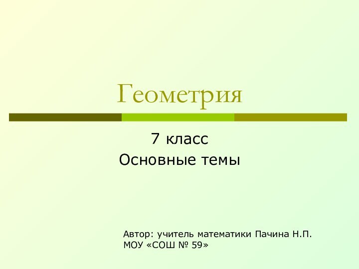 Геометрия7 классОсновные темыАвтор: учитель математики Пачина Н.П. МОУ «СОШ № 59»