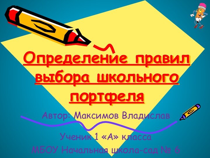 Определение правил выбора школьного портфеляАвтор: Максимов ВладиславУченик 1 «А» класса МБОУ Начальная школа-сад № 6