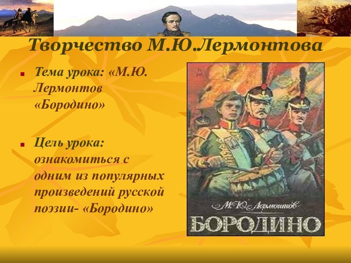 Творчество  Творчество М.Ю.ЛермонтоваТема урока: «М.Ю.Лермонтов «Бородино»Цель урока: ознакомиться с одним из