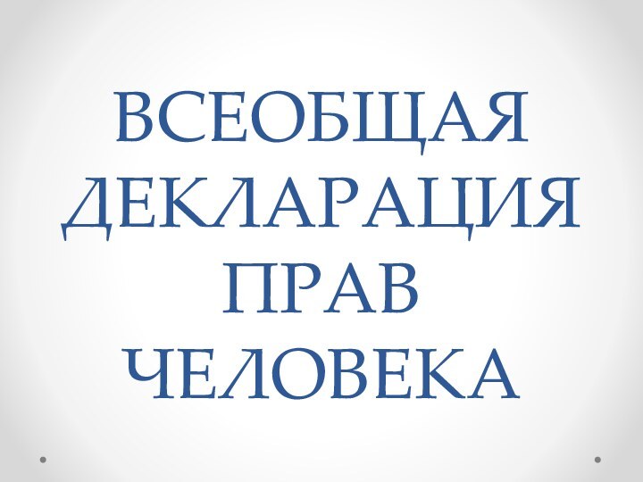 ВСЕОБЩАЯ ДЕКЛАРАЦИЯ ПРАВ ЧЕЛОВЕКА