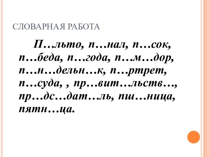 СЛОВАРНАЯ РАБОТА		П…льто, п…нал, п…сок, п…беда, п…года, п…м…дор, п…н…дельн…к, п…ртрет, п…суда, , пр…вит…льств…, пр…дс…дат…ль, пш…ница, пятн…ца.