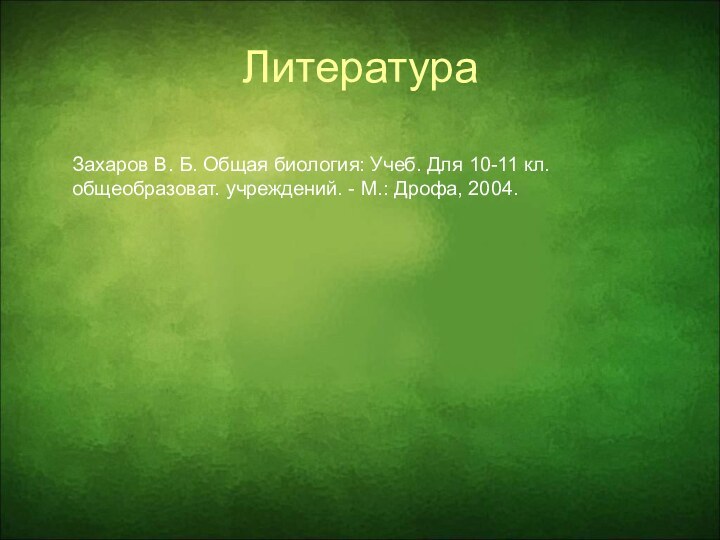 ЛитератураЗахаров В. Б. Общая биология: Учеб. Для 10-11 кл. общеобразоват. учреждений. - М.: Дрофа, 2004.