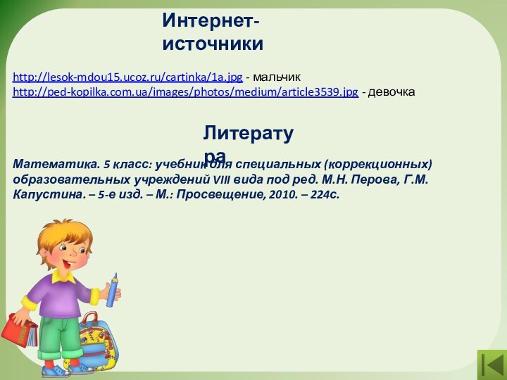 Интернет- источникиhttp://lesok-mdou15.ucoz.ru/cartinka/1a.jpg - мальчикhttp://ped-kopilka.com.ua/images/photos/medium/article3539.jpg - девочкаЛитератураМатематика. 5 класс: учебник для специальных (коррекционных)