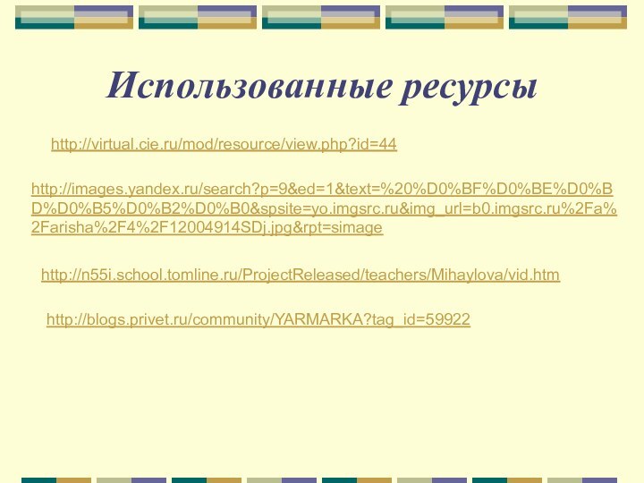 Использованные ресурсыhttp://images.yandex.ru/search?p=9&ed=1&text=%20%D0%BF%D0%BE%D0%BD%D0%B5%D0%B2%D0%B0&spsite=yo.imgsrc.ru&img_url=b0.imgsrc.ru%2Fa%2Farisha%2F4%2F12004914SDj.jpg&rpt=simagehttp://virtual.cie.ru/mod/resource/view.php?id=44 http://n55i.school.tomline.ru/ProjectReleased/teachers/Mihaylova/vid.htm http://n55i.school.tomline.ru/ProjectReleased/teachers/Mihaylova/vid.htm http://blogs.privet.ru/community/YARMARKA?tag_id=59922