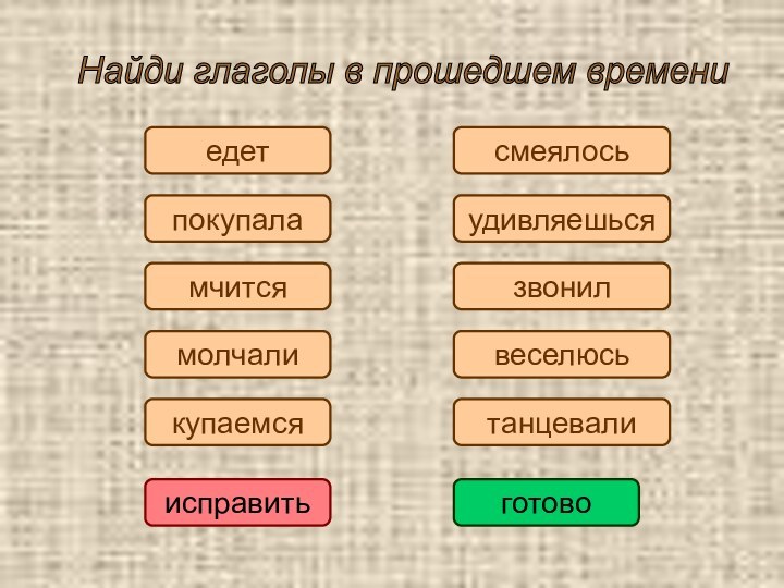 покупаламолчалисмеялосьедеткупаемсямчитсяисправитьготовоНайди глаголы в прошедшем времени звонилудивляешьсявеселюсьтанцевали