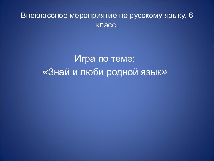 Внеклассное мероприятие по русскому языку. 6 класс.Игра по теме:«Знай и люби родной язык»