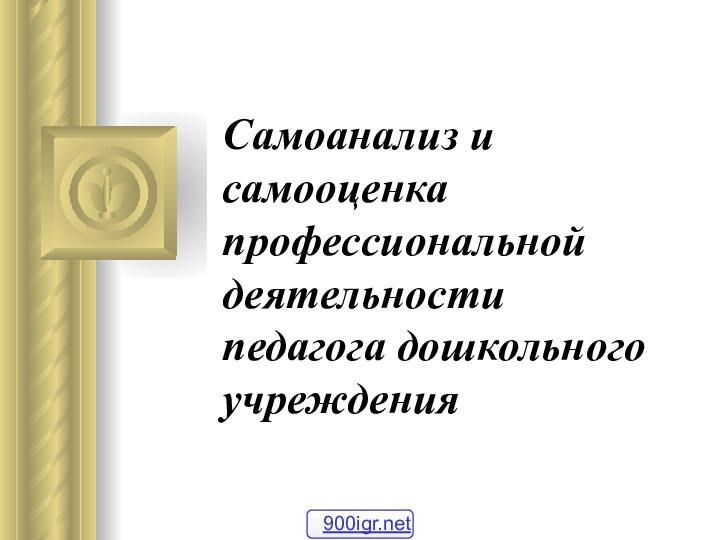 Самоанализ и самооценка профессиональной деятельности  педагога дошкольного учреждения