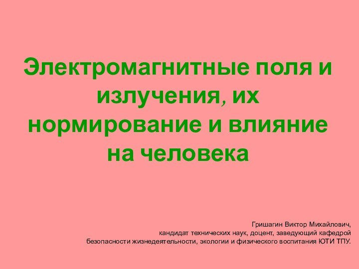 Электромагнитные поля и излучения, их нормирование и влияние на человекаГришагин Виктор Михайлович,