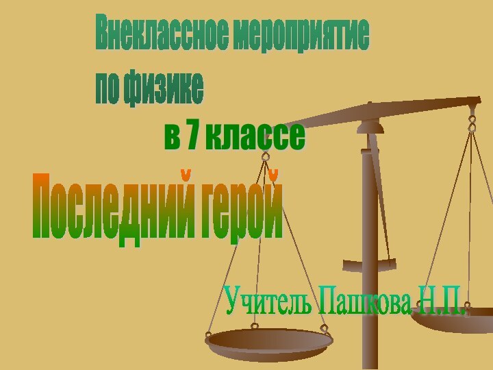 Внеклассное мероприятие  по физикеПоследний геройУчитель Пашкова Н.П.в 7 классе