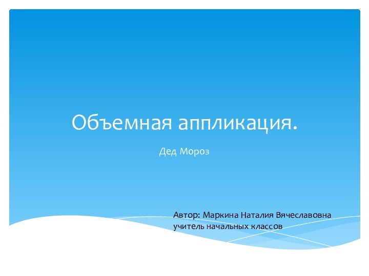 Объемная аппликация.Дед МорозАвтор: Маркина Наталия Вячеславовнаучитель начальных классов