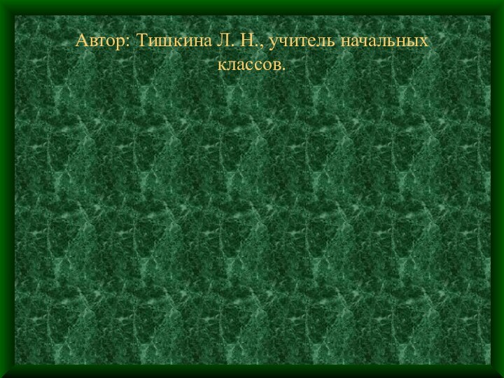 Автор: Тишкина Л. Н., учитель начальных классов.