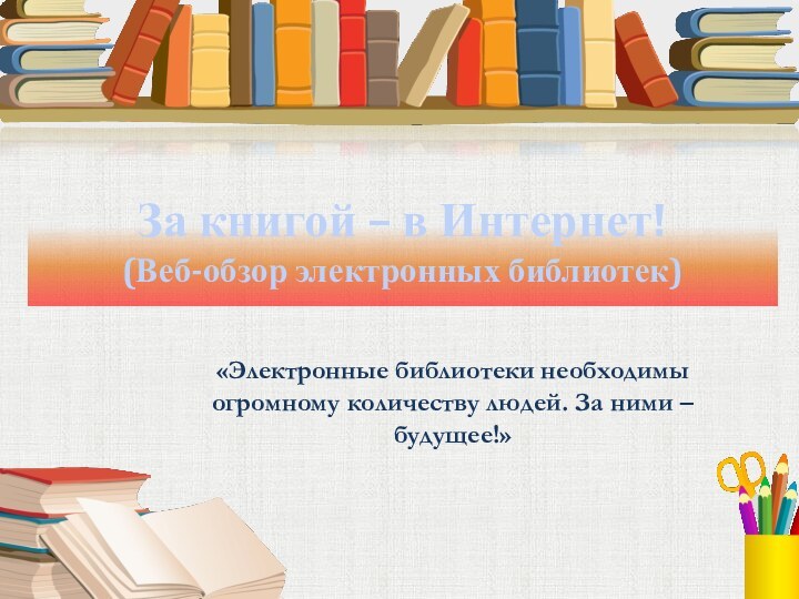 За книгой – в Интернет! (Веб-обзор электронных библиотек)«Электронные библиотеки необходимы огромному количеству