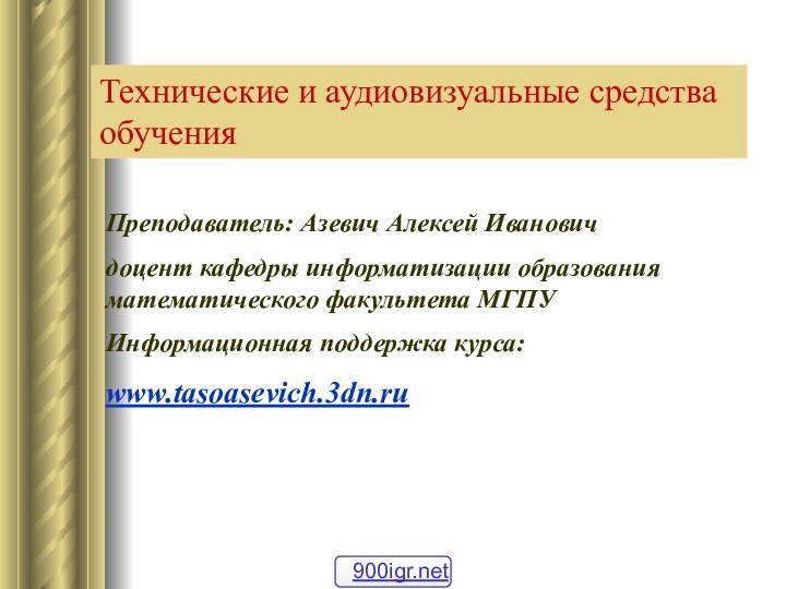 Технические и аудиовизуальные средства обученияПреподаватель: Азевич Алексей Ивановичдоцент кафедры информатизации образования математического факультета МГПУИнформационная поддержка курса:www.tasoasevich.3dn.ru