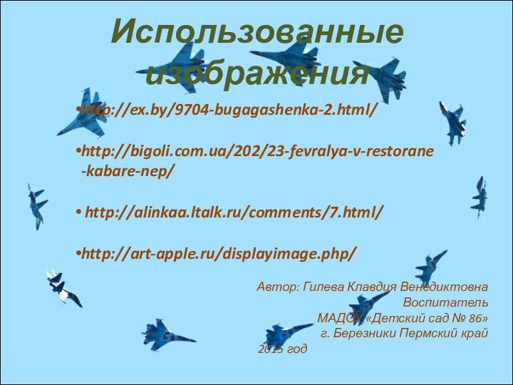 Использованные изображенияhttp://ex.by/9704-bugagashenka-2.html/http://bigoli.com.ua/202/23-fevralya-v-restorane-kabare-nep/ http://alinkaa.ltalk.ru/comments/7.html/http://art-apple.ru/displayimage.php/Автор: Гилева Клавдия ВенедиктовнаВоспитатель    МАДОУ «Детский сад