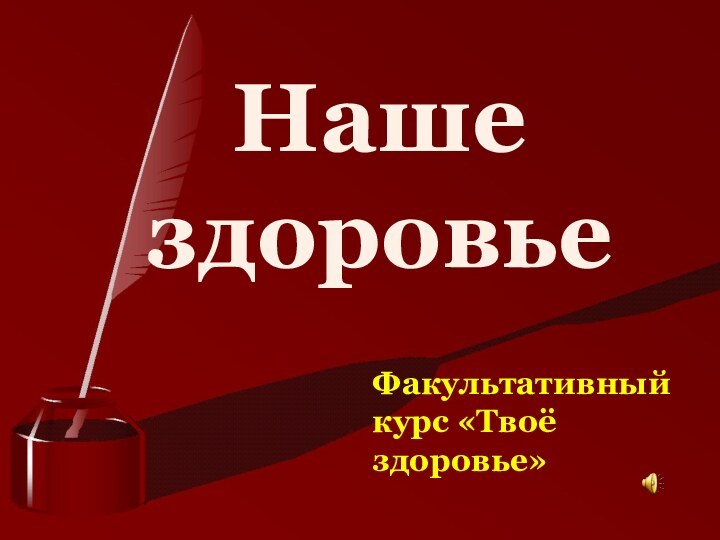 Наше     здоровьеФакультативный курс «Твоё здоровье»