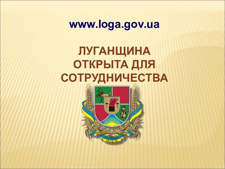 www.loga.gov.ua  ЛУГАНЩИНА ОТКРЫТА ДЛЯ СОТРУДНИЧЕСТВА