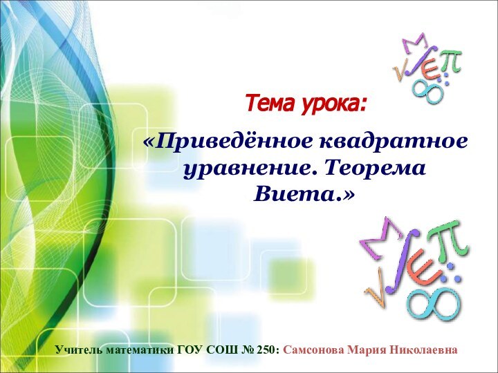 Тема урока: «Приведённое квадратное уравнение. Теорема Виета.»Учитель математики ГОУ СОШ № 250: Самсонова Мария Николаевна