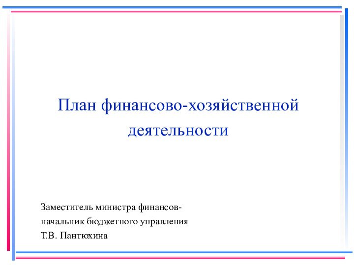 План финансово-хозяйственной деятельностиЗаместитель министра финансов-начальник бюджетного управленияТ.В. Пантюхина