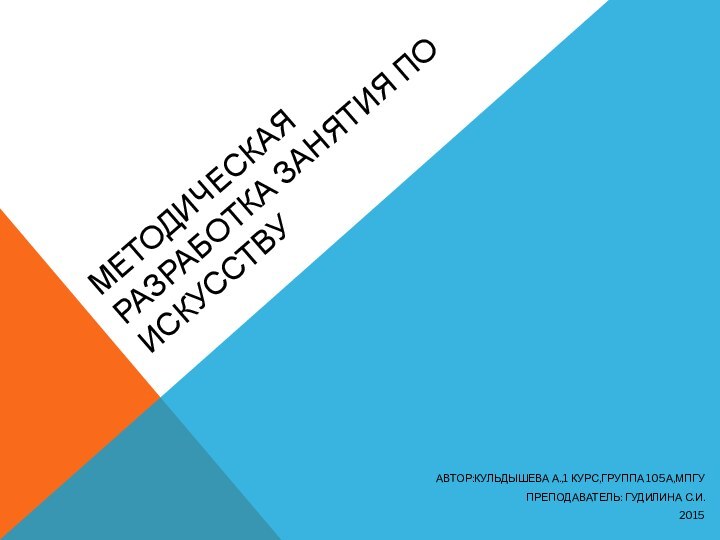 Методическая разработка занятия по искусствуАвтор:кульдышева А.,1 курс,группа 105а,мпгуПреподаватель: гудилина С.и.2015