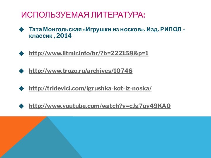 Используемая литература:Тата Монгольская «Игрушки из носков». Изд. РИПОЛ -классик , 2014http://www.litmir.info/br/?b=222158&p=1http://www.trozo.ru/archives/10746http://tridevici.com/igrushka-kot-iz-noska/http://www.youtube.com/watch?v=cJg7qy49KA0