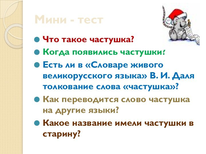 Мини - тестЧто такое частушка?Когда появились частушки?Есть ли в «Словаре живого великорусского