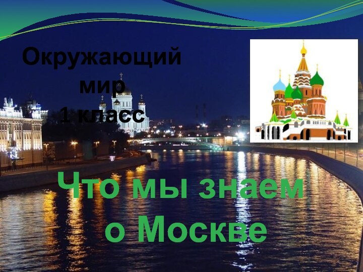 Окружающий мир1 классЧто мы знаем          о Москве