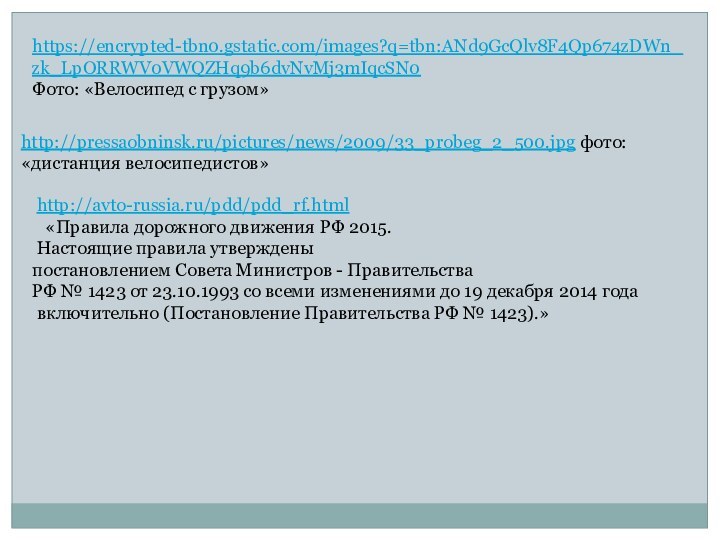 https://encrypted-tbn0.gstatic.com/images?q=tbn:ANd9GcQlv8F4Qp674zDWn_zk_LpORRWV0VWQZHq9b6dvNvMj3mIqcSN0Фото: «Велосипед с грузом»http://pressaobninsk.ru/pictures/news/2009/33_probeg_2_500.jpg фото: «дистанция велосипедистов» http://avto-russia.ru/pdd/pdd_rf.html  «Правила дорожного движения