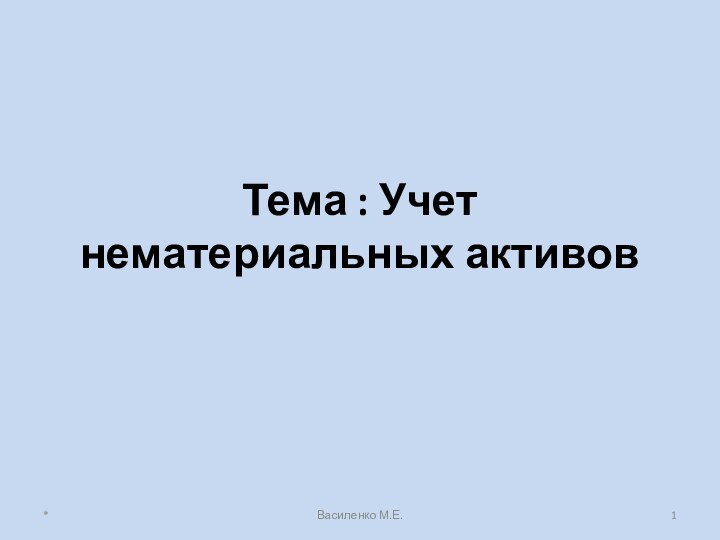 Тема : Учет нематериальных активов*Василенко М.Е.