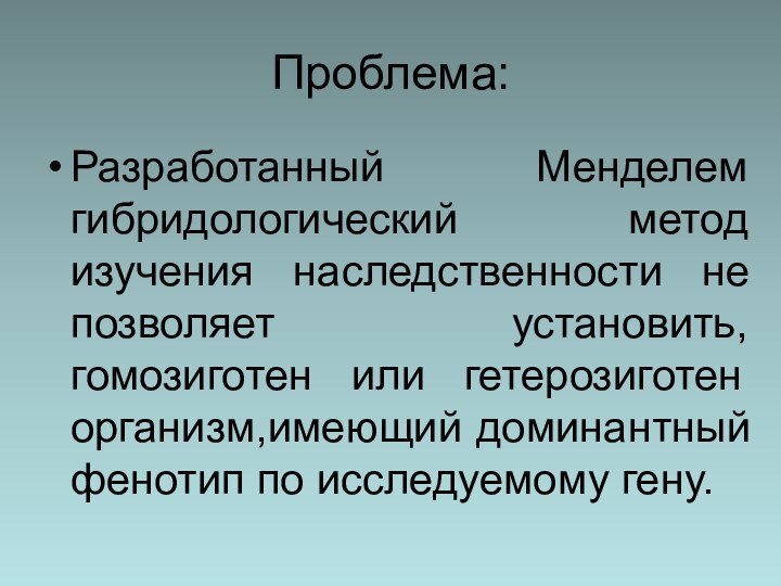 Проблема:Разработанный Менделем гибридологический метод изучения наследственности не позволяет установить, гомозиготен или гетерозиготен