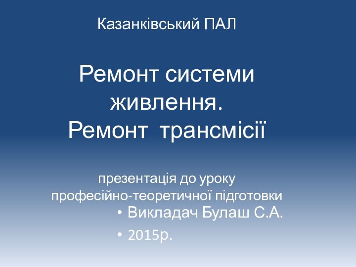 Казанківський ПАЛ  Ремонт системи живлення. Ремонт трансмісії  презентація до