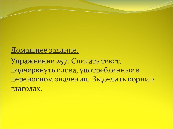 Домашнее задание.Упражнение 257. Списать текст, подчеркнуть слова, употребленные в переносном значении. Выделить корни в глаголах.