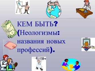 КЕМ БЫТЬ? (Неологизмы: названия новых профессий)