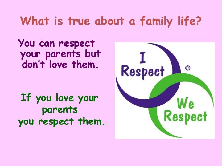 What is true about a family life?You can respect your parents but