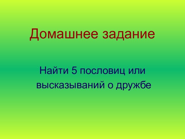 Домашнее заданиеНайти 5 пословиц или высказываний о дружбе