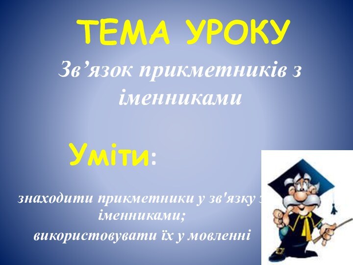 Зв’язок прикметників з іменникамизнаходити прикметники у зв'язку з іменниками;використовувати їх у мовленніТема урокуУміти: