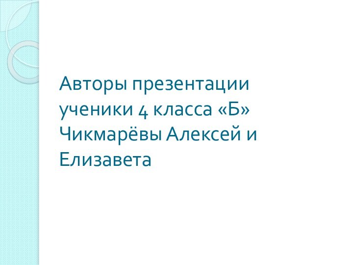 Авторы презентации ученики 4 класса «Б» Чикмарёвы Алексей и Елизавета