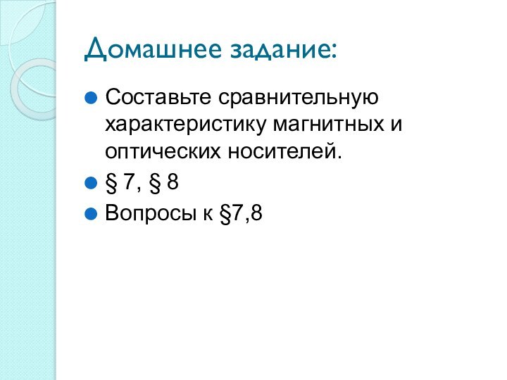 Домашнее задание:Составьте сравнительную характеристику магнитных и оптических носителей.§ 7, § 8Вопросы к §7,8