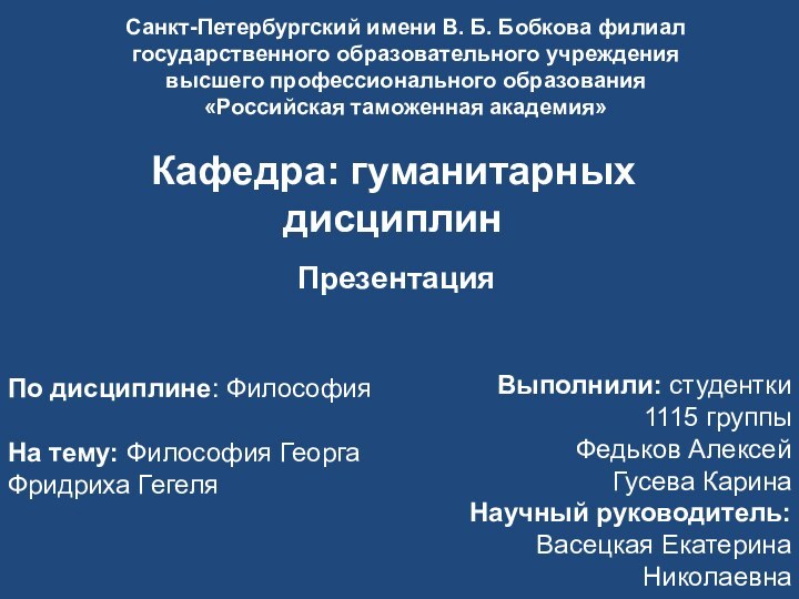 ПрезентацияПо дисциплине: ФилософияНа тему: Философия Георга Фридриха ГегеляКафедра: гуманитарных дисциплинВыполнили: студентки