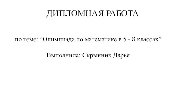 ДИПЛОМНАЯ РАБОТАпо теме: “Олимпиада по математике в 5 - 8 классах”Выполнила: Скрынник Дарья