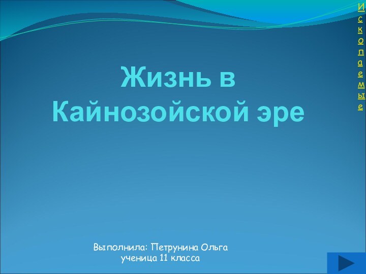 Жизнь в Кайнозойской эреИскопаемыеВыполнила: Петрунина Ольгаученица 11 класса