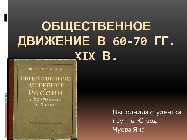 Общественное движение в 60-70 гг. XIX в.Выполнила студенткагруппы Ю-104Чуева Яна