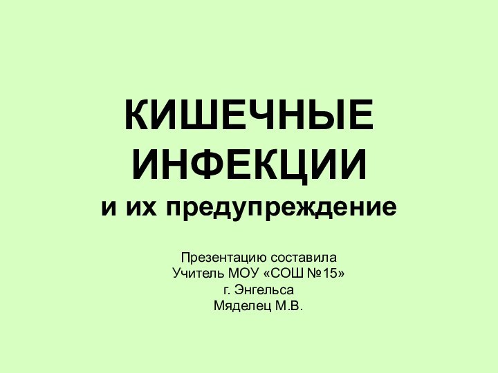 КИШЕЧНЫЕ ИНФЕКЦИИ  и их предупреждениеПрезентацию составилаУчитель МОУ «СОШ №15»г. ЭнгельсаМяделец М.В.