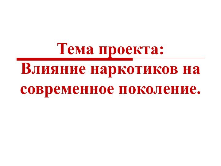 Тема проекта: Влияние наркотиков на современное поколение.