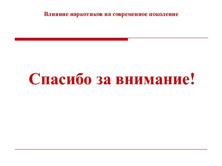 Влияние наркотиков на современное поколениеСпасибо за внимание!