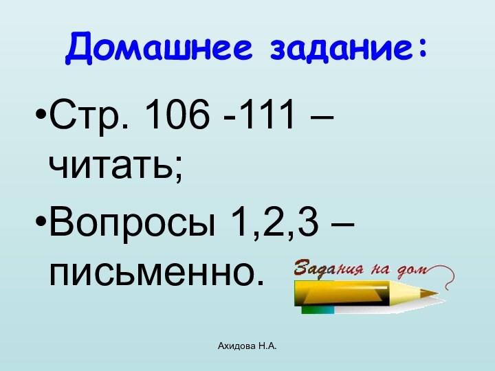 Ахидова Н.А.Домашнее задание:Стр. 106 -111 – читать;Вопросы 1,2,3 – письменно.